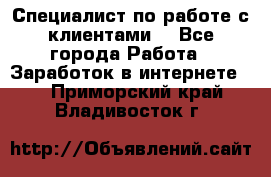 Специалист по работе с клиентами  - Все города Работа » Заработок в интернете   . Приморский край,Владивосток г.